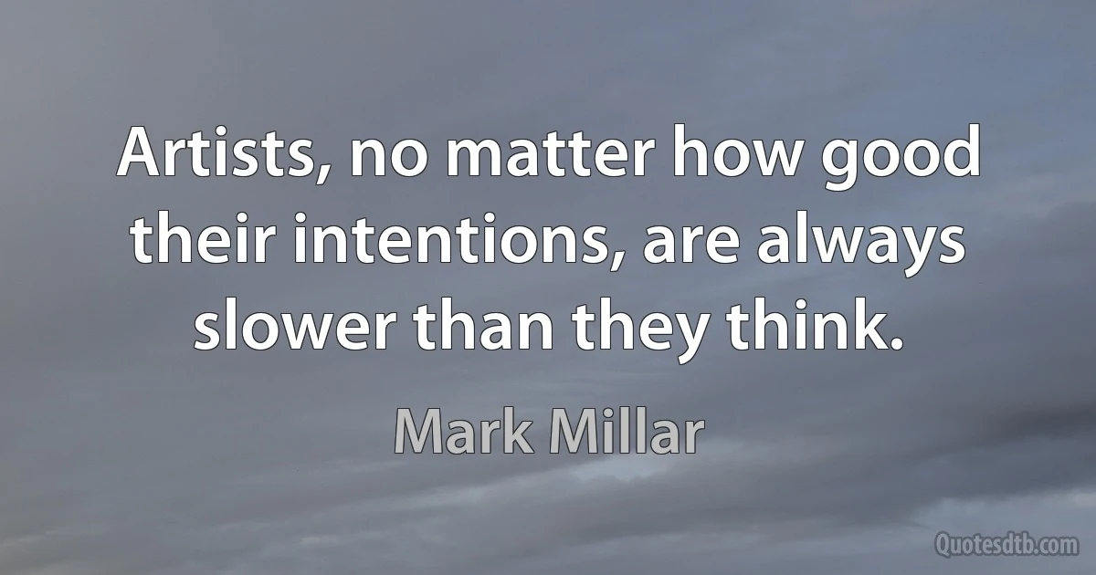 Artists, no matter how good their intentions, are always slower than they think. (Mark Millar)