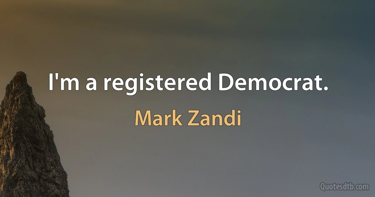 I'm a registered Democrat. (Mark Zandi)