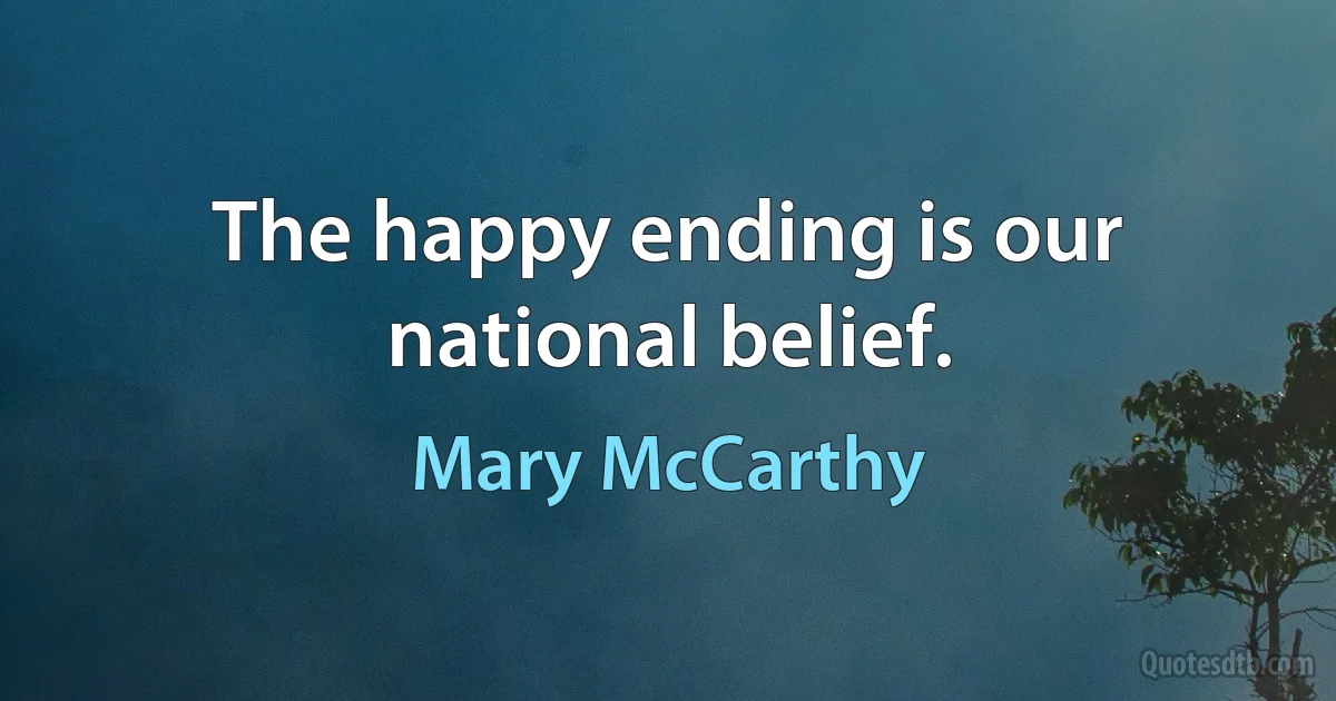 The happy ending is our national belief. (Mary McCarthy)