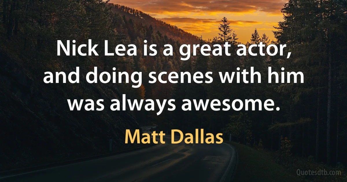 Nick Lea is a great actor, and doing scenes with him was always awesome. (Matt Dallas)