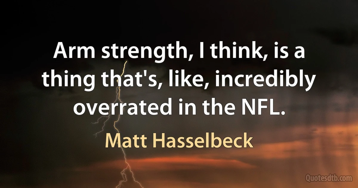 Arm strength, I think, is a thing that's, like, incredibly overrated in the NFL. (Matt Hasselbeck)