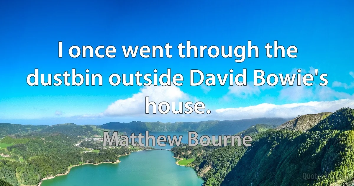 I once went through the dustbin outside David Bowie's house. (Matthew Bourne)