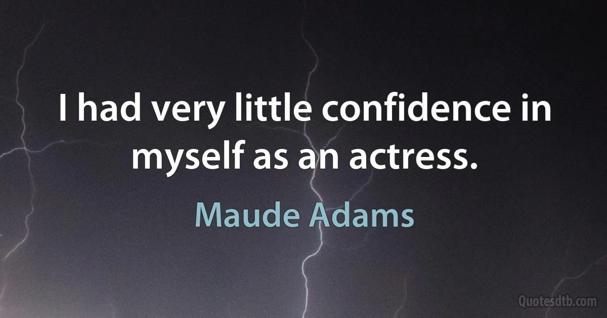 I had very little confidence in myself as an actress. (Maude Adams)