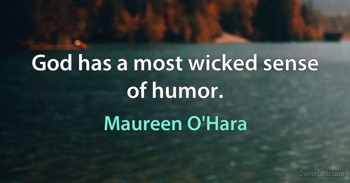 God has a most wicked sense of humor. (Maureen O'Hara)