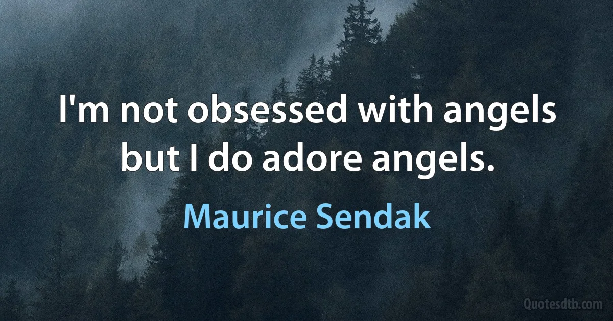 I'm not obsessed with angels but I do adore angels. (Maurice Sendak)