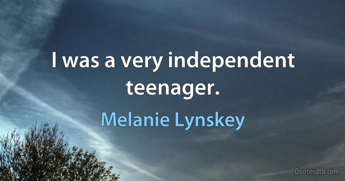 I was a very independent teenager. (Melanie Lynskey)