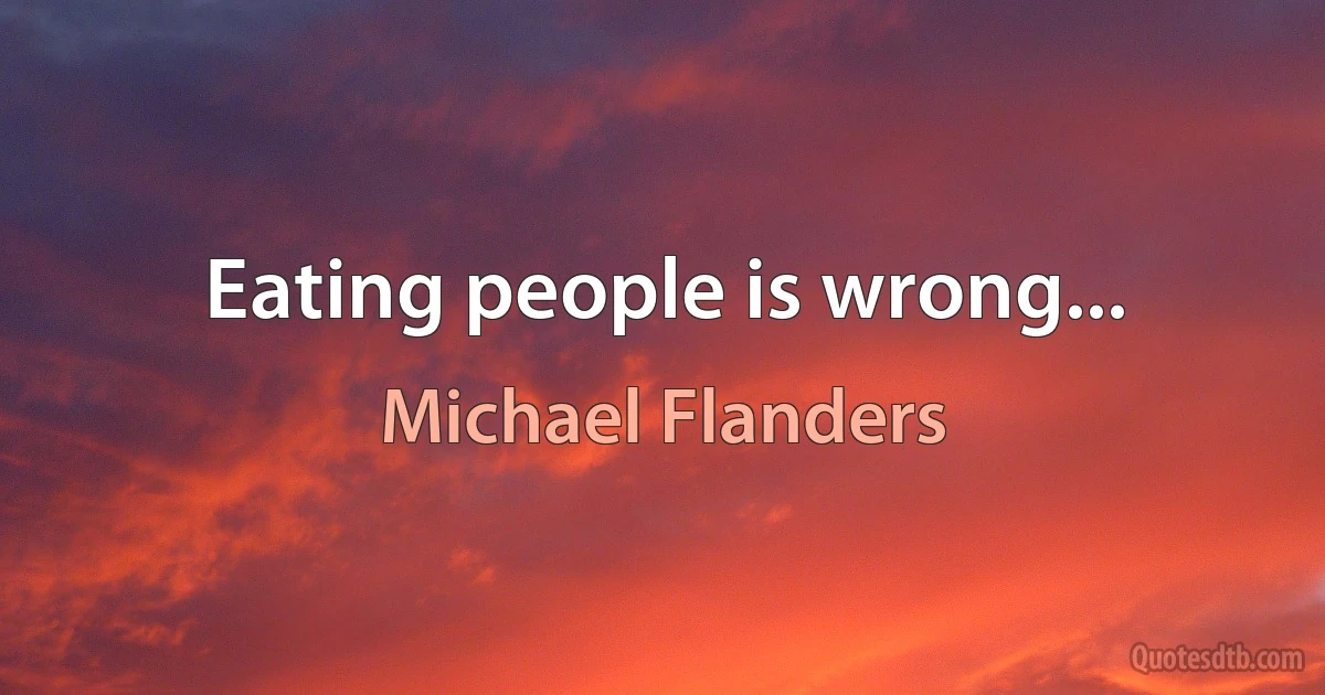 Eating people is wrong... (Michael Flanders)