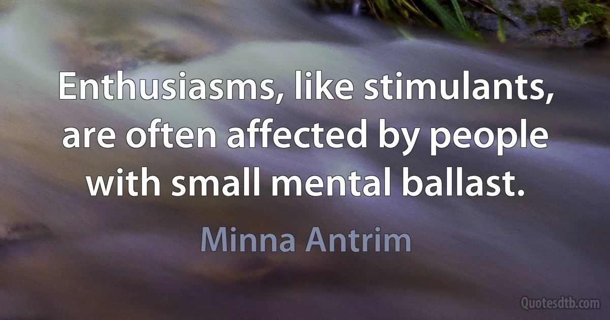 Enthusiasms, like stimulants, are often affected by people with small mental ballast. (Minna Antrim)