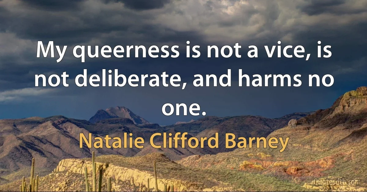 My queerness is not a vice, is not deliberate, and harms no one. (Natalie Clifford Barney)