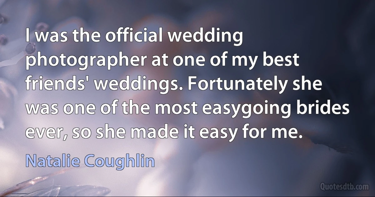 I was the official wedding photographer at one of my best friends' weddings. Fortunately she was one of the most easygoing brides ever, so she made it easy for me. (Natalie Coughlin)