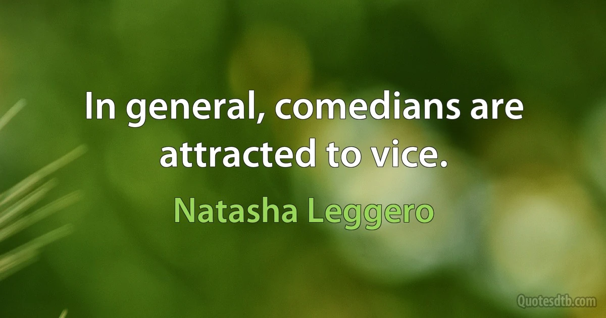 In general, comedians are attracted to vice. (Natasha Leggero)