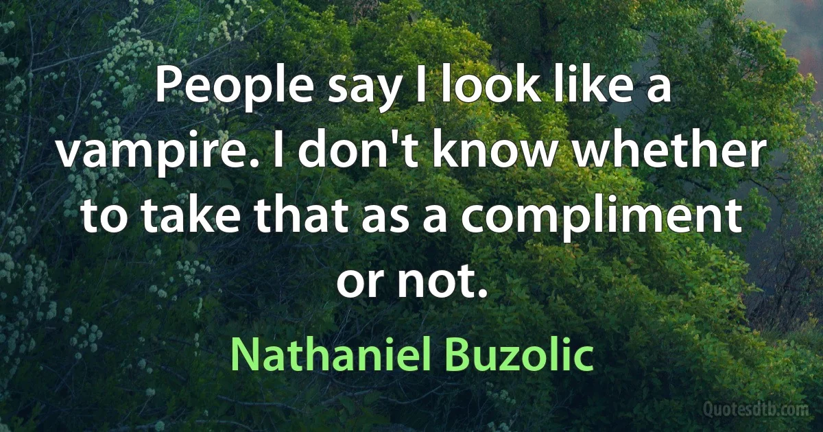 People say I look like a vampire. I don't know whether to take that as a compliment or not. (Nathaniel Buzolic)