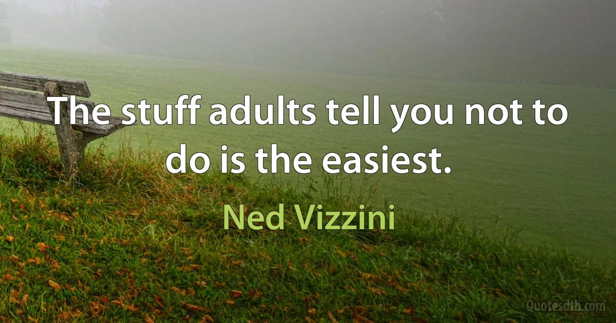 The stuff adults tell you not to do is the easiest. (Ned Vizzini)