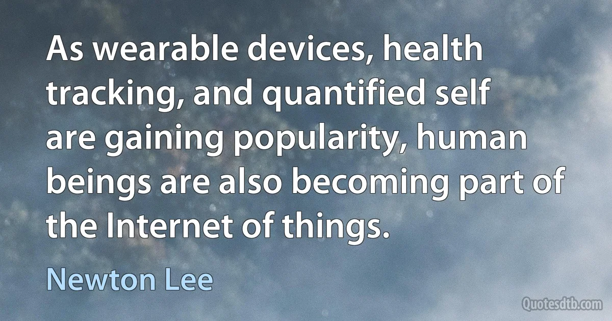 As wearable devices, health tracking, and quantified self are gaining popularity, human beings are also becoming part of the Internet of things. (Newton Lee)