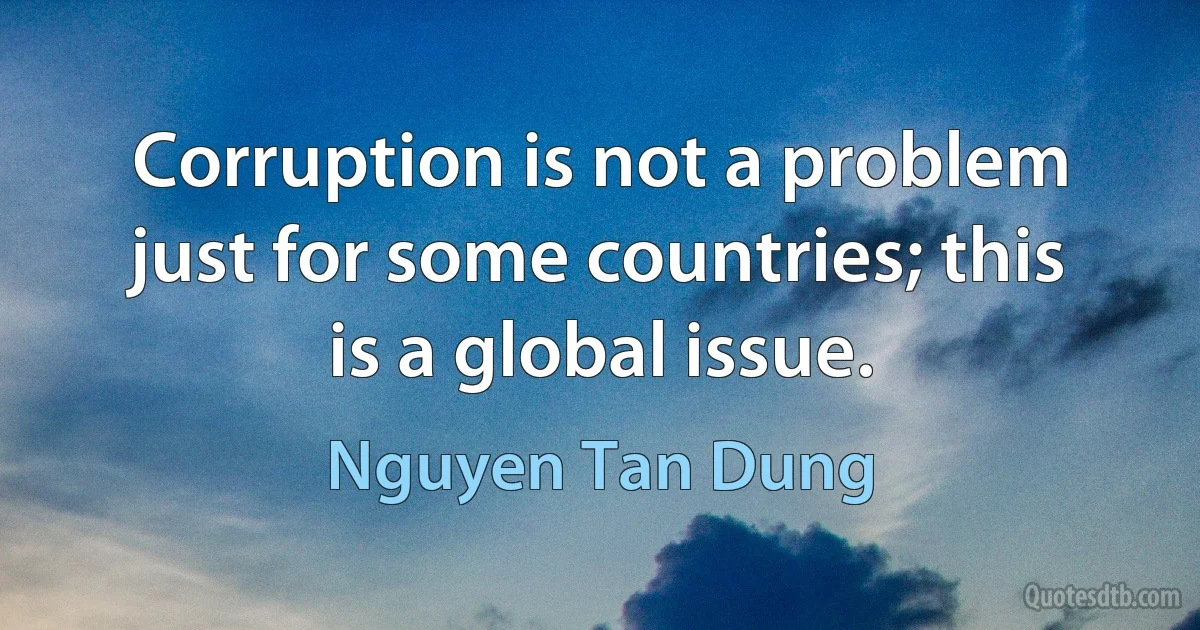 Corruption is not a problem just for some countries; this is a global issue. (Nguyen Tan Dung)