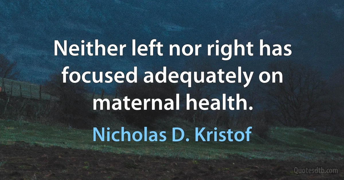 Neither left nor right has focused adequately on maternal health. (Nicholas D. Kristof)