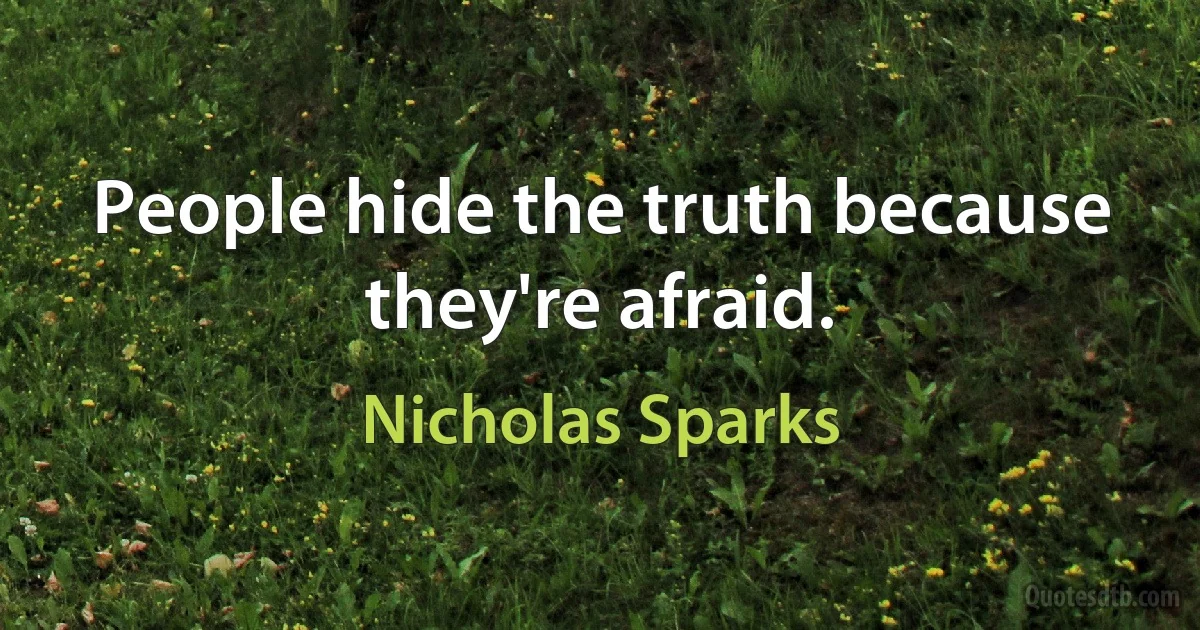 People hide the truth because they're afraid. (Nicholas Sparks)