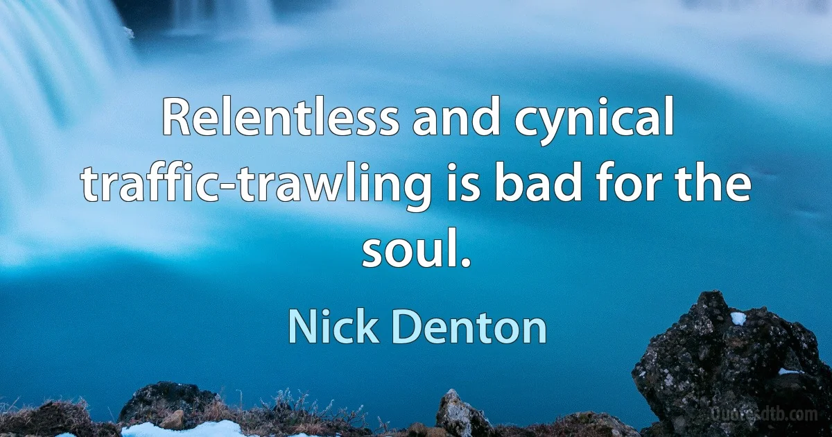 Relentless and cynical traffic-trawling is bad for the soul. (Nick Denton)