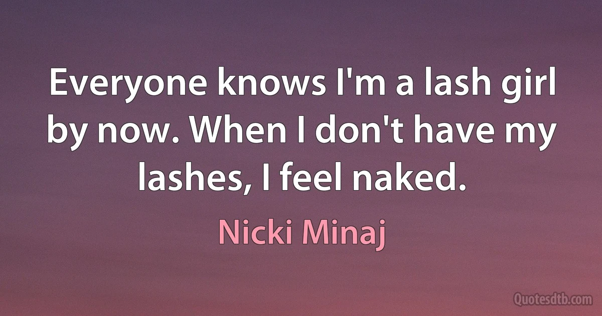 Everyone knows I'm a lash girl by now. When I don't have my lashes, I feel naked. (Nicki Minaj)