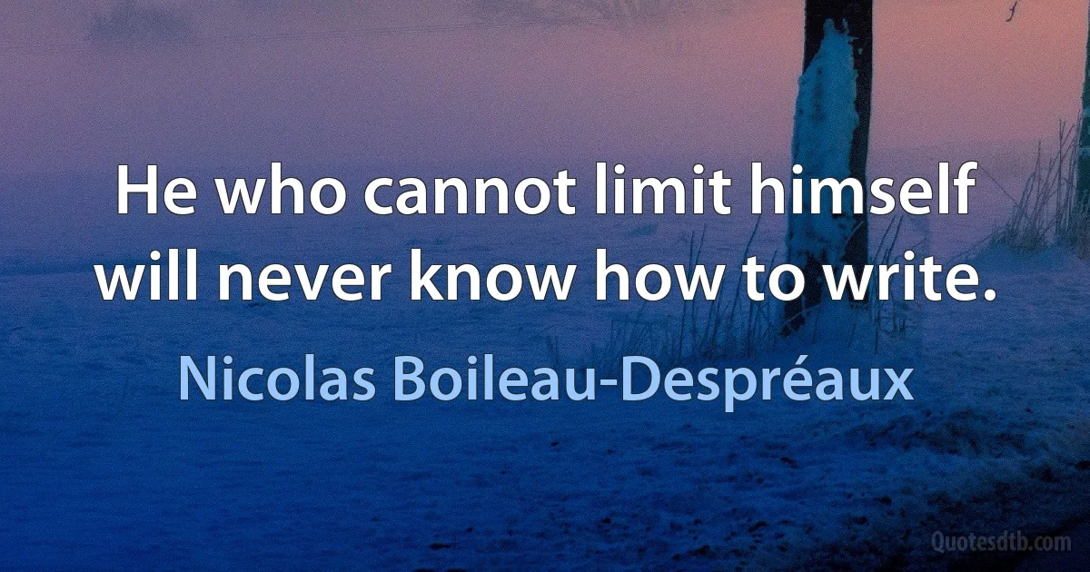 He who cannot limit himself will never know how to write. (Nicolas Boileau-Despréaux)