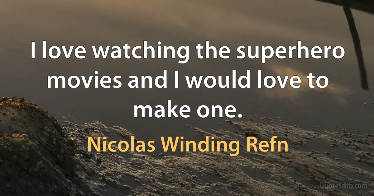 I love watching the superhero movies and I would love to make one. (Nicolas Winding Refn)