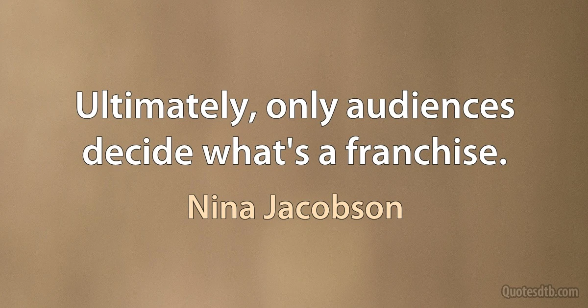 Ultimately, only audiences decide what's a franchise. (Nina Jacobson)