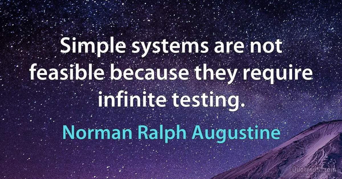 Simple systems are not feasible because they require infinite testing. (Norman Ralph Augustine)