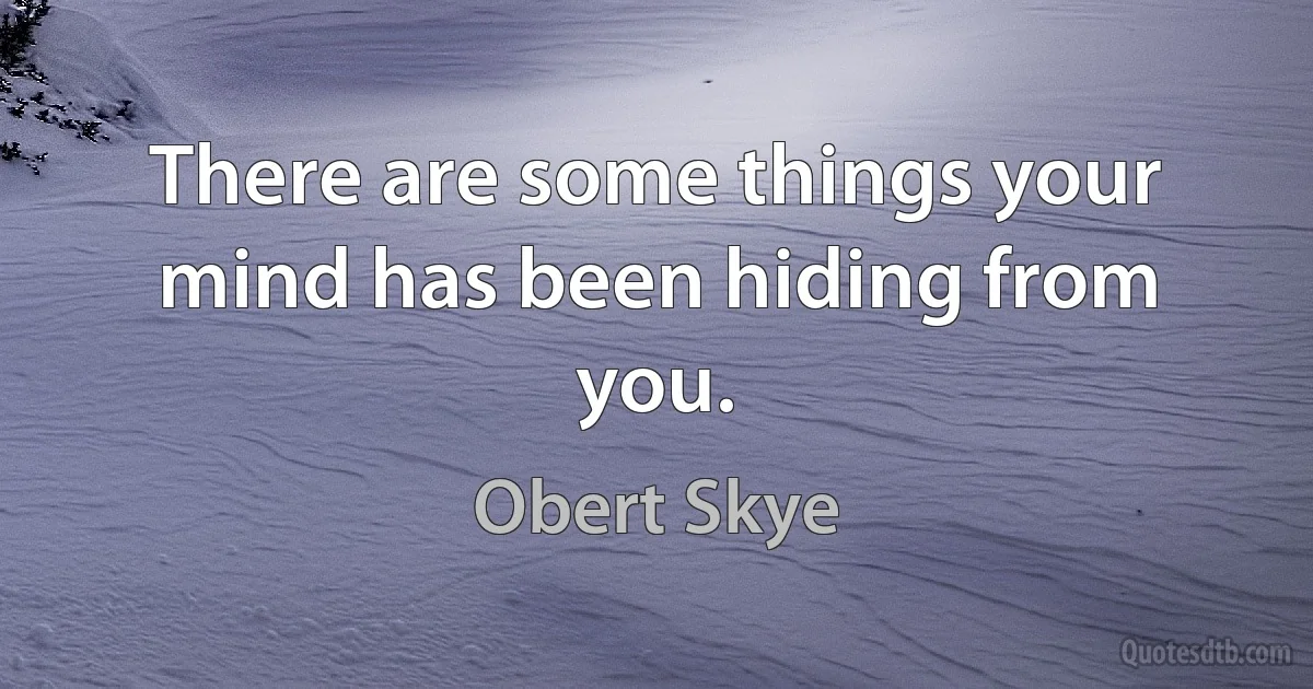 There are some things your mind has been hiding from you. (Obert Skye)