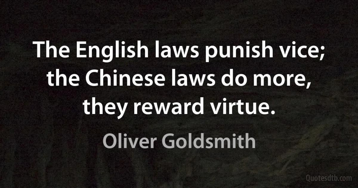 The English laws punish vice; the Chinese laws do more, they reward virtue. (Oliver Goldsmith)