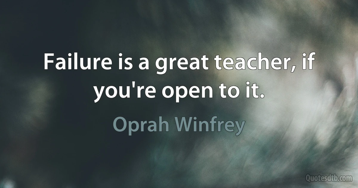 Failure is a great teacher, if you're open to it. (Oprah Winfrey)