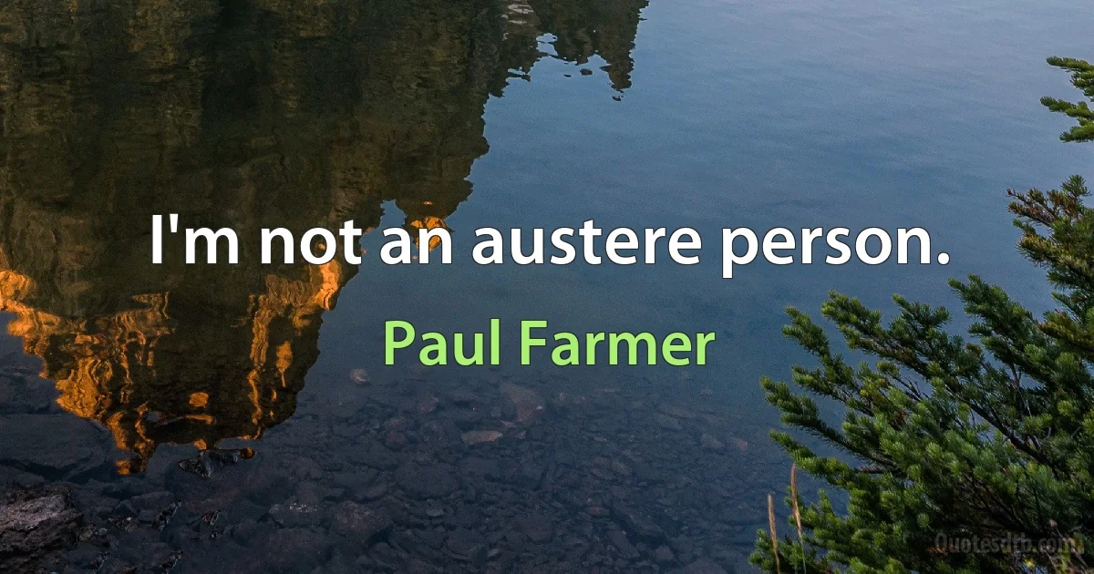 I'm not an austere person. (Paul Farmer)