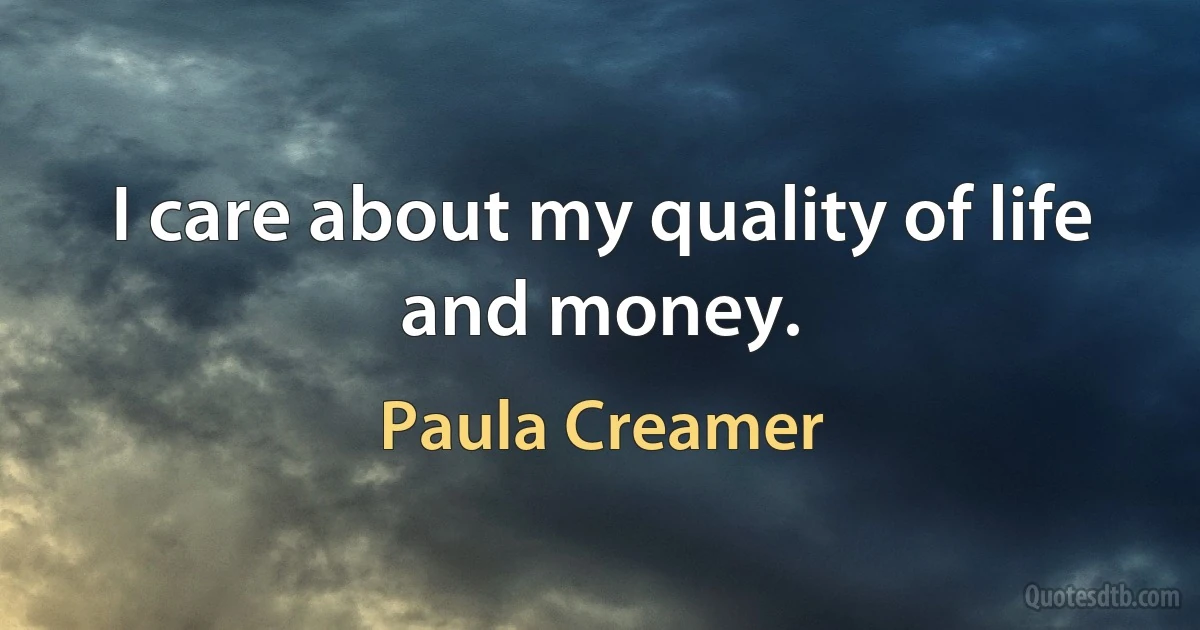 I care about my quality of life and money. (Paula Creamer)