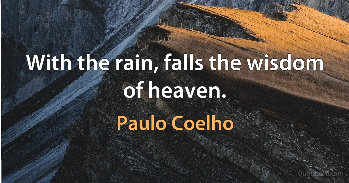 With the rain, falls the wisdom of heaven. (Paulo Coelho)