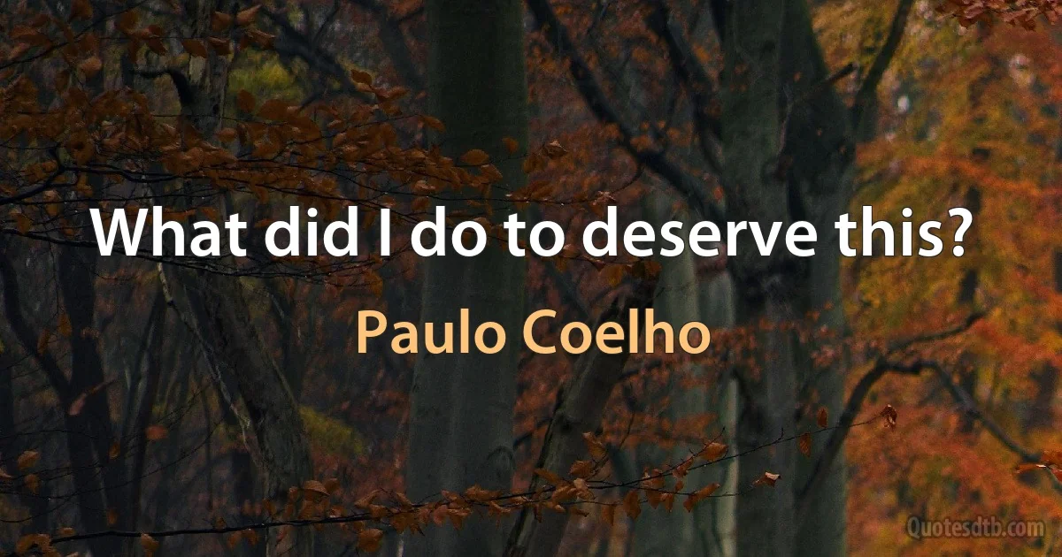 What did I do to deserve this? (Paulo Coelho)