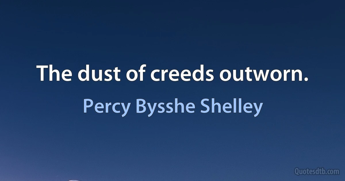 The dust of creeds outworn. (Percy Bysshe Shelley)