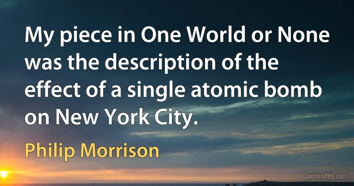 My piece in One World or None was the description of the effect of a single atomic bomb on New York City. (Philip Morrison)