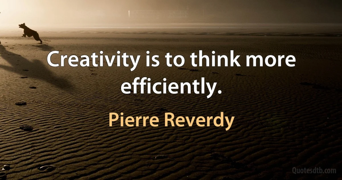 Creativity is to think more efficiently. (Pierre Reverdy)