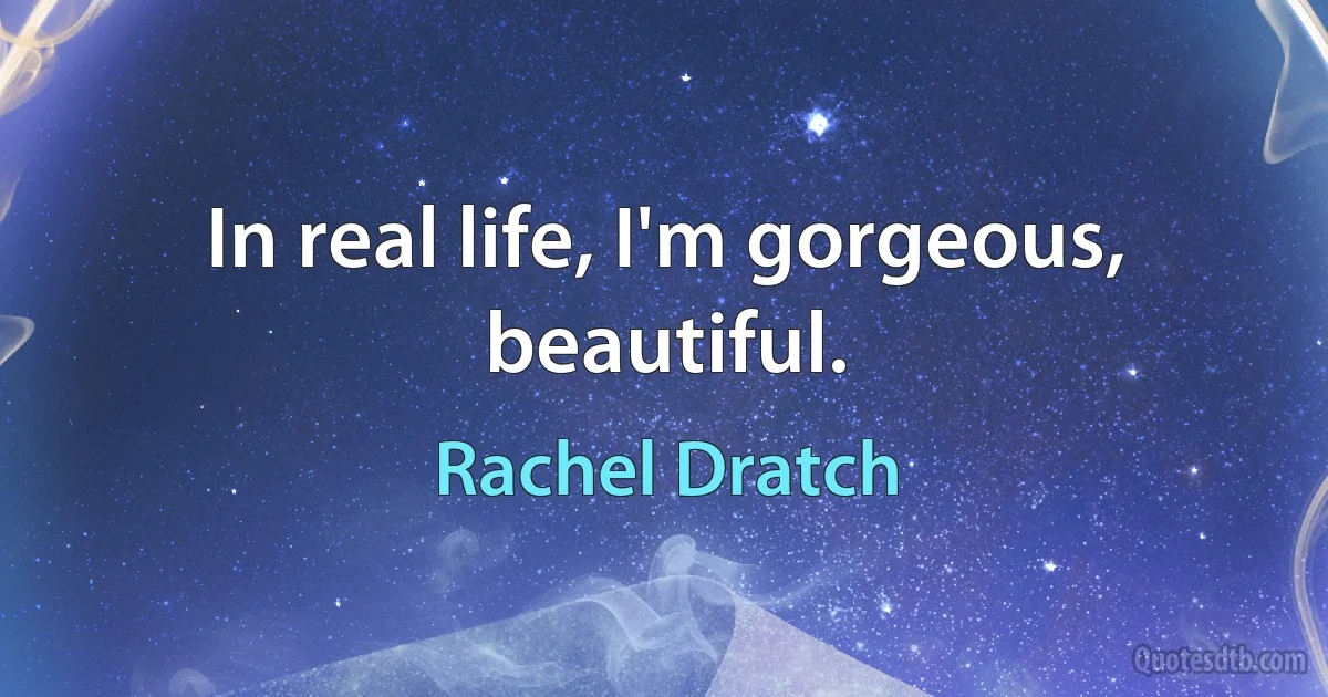 In real life, I'm gorgeous, beautiful. (Rachel Dratch)