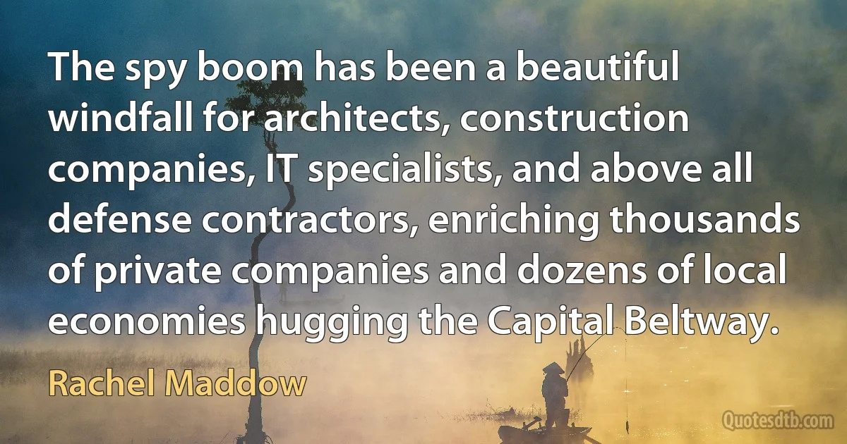 The spy boom has been a beautiful windfall for architects, construction companies, IT specialists, and above all defense contractors, enriching thousands of private companies and dozens of local economies hugging the Capital Beltway. (Rachel Maddow)