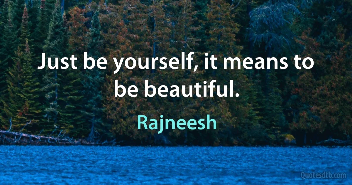 Just be yourself, it means to be beautiful. (Rajneesh)