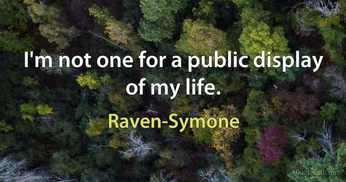 I'm not one for a public display of my life. (Raven-Symone)