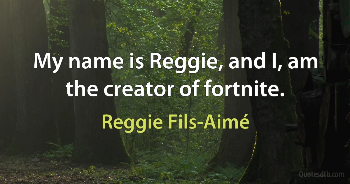 My name is Reggie, and I, am the creator of fortnite. (Reggie Fils-Aimé)