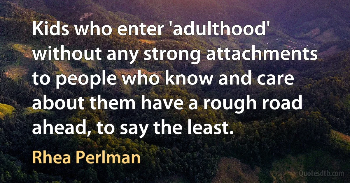 Kids who enter 'adulthood' without any strong attachments to people who know and care about them have a rough road ahead, to say the least. (Rhea Perlman)