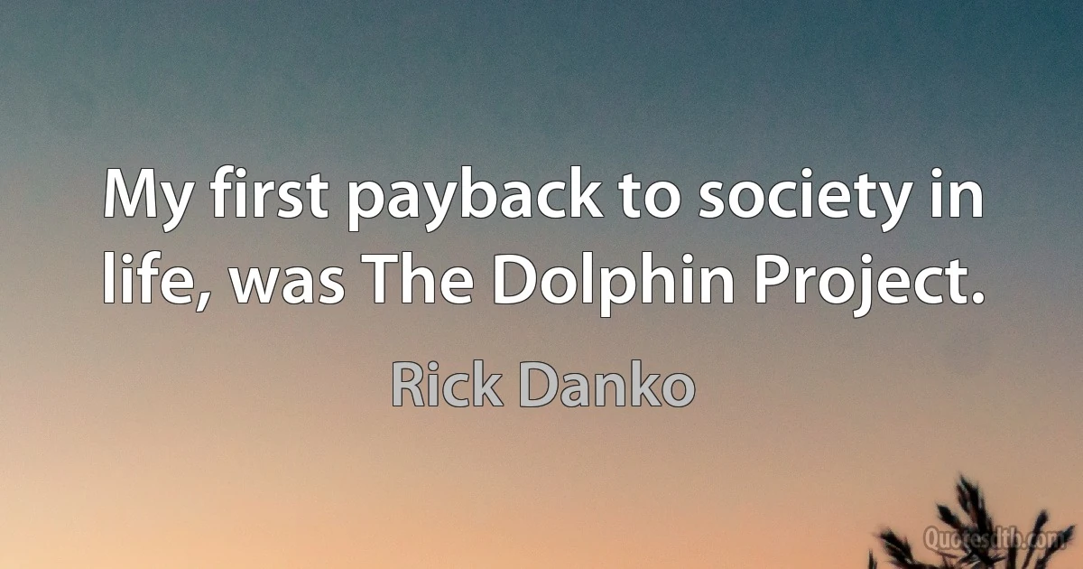 My first payback to society in life, was The Dolphin Project. (Rick Danko)