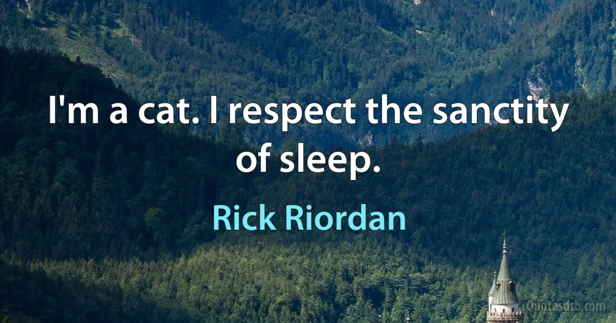 I'm a cat. I respect the sanctity of sleep. (Rick Riordan)