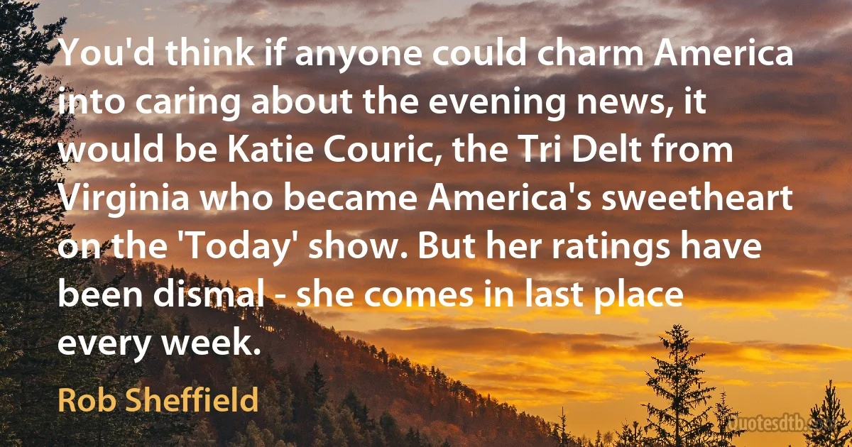 You'd think if anyone could charm America into caring about the evening news, it would be Katie Couric, the Tri Delt from Virginia who became America's sweetheart on the 'Today' show. But her ratings have been dismal - she comes in last place every week. (Rob Sheffield)