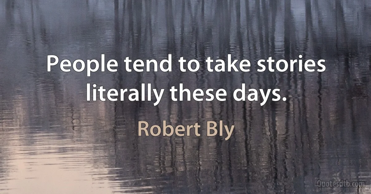 People tend to take stories literally these days. (Robert Bly)