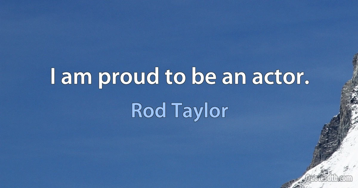 I am proud to be an actor. (Rod Taylor)