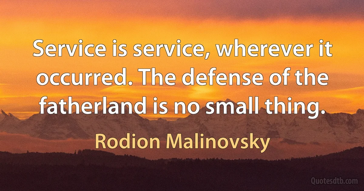 Service is service, wherever it occurred. The defense of the fatherland is no small thing. (Rodion Malinovsky)