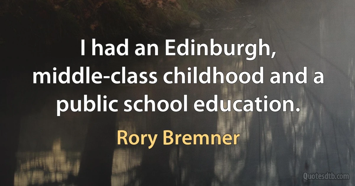 I had an Edinburgh, middle-class childhood and a public school education. (Rory Bremner)